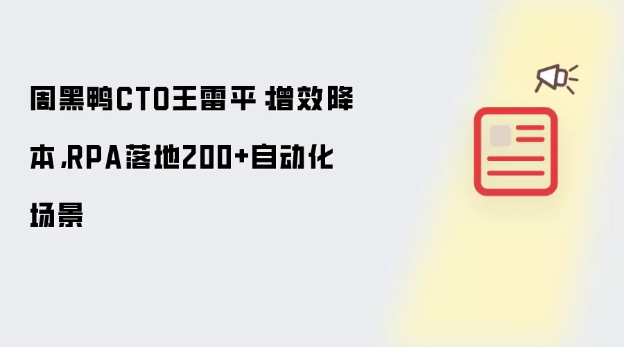 周黑鸭CTO王雷平：增效降本 RPA落地200+自动化场景