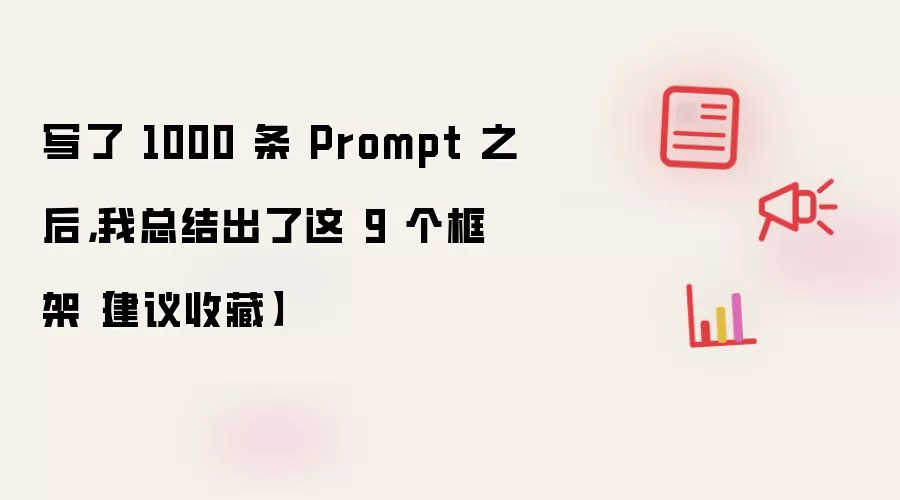 写了 1000 条 Prompt 之后，我总结出了这 9 个框架 建议收藏