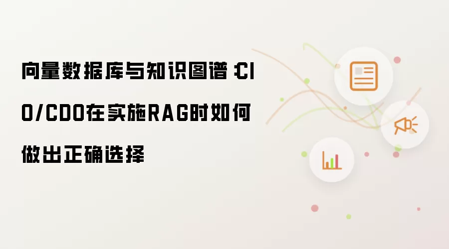 向量数据库与知识图谱：CIO/CDO在实施RAG时如何做出正确抉择