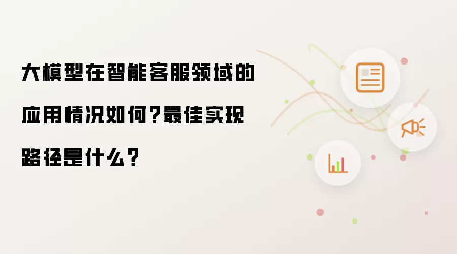 大模型在智能客服领域的应用情况怎样？最佳实现路径是什么？