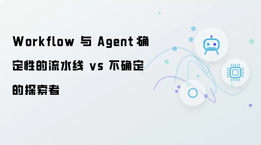 Workflow 与 Agent：确定性流水线 vs 不确定探索者