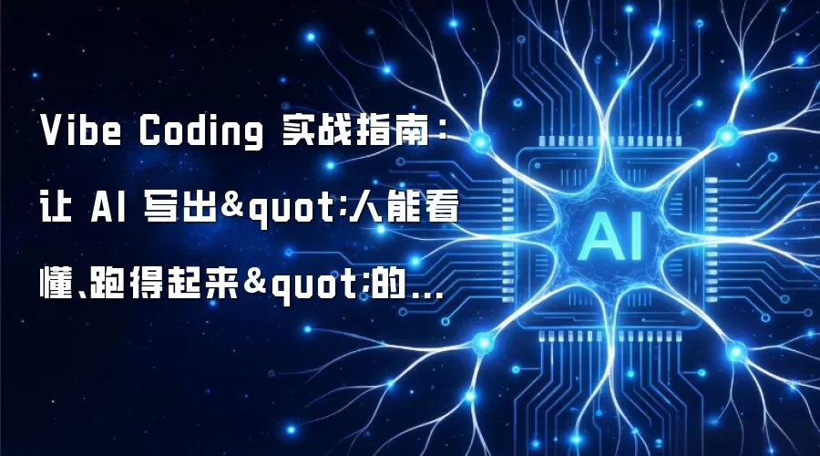 Vibe Coding 实战指南：让 AI 写出"人能看懂、跑得起来"的代码