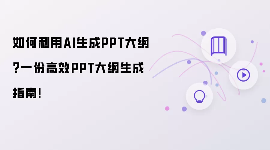 如何借助AI生成PPT大纲？一份高效PPT大纲生成指南！