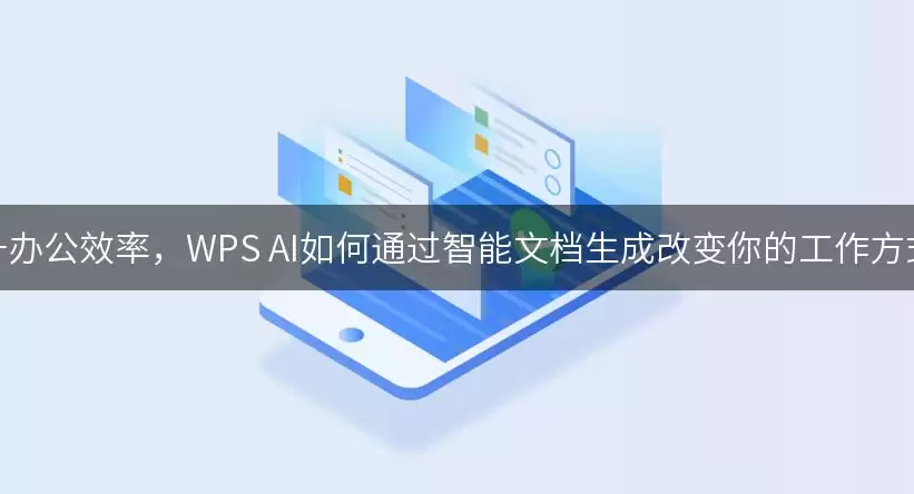 提升办公效率:WPS AI如何通过智能文档生成改变你的工作方式？