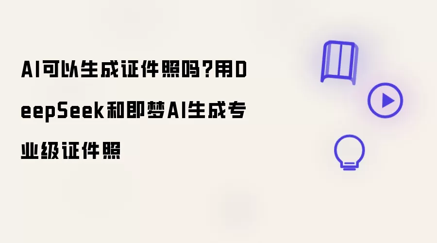 AI可以生成证件照吗？用DeepSeek与即梦AI生成专业级证件照