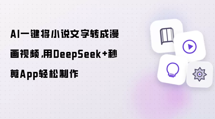 AI一键将小说文字转成漫画视频：用DeepSeek+秒剪App轻松制作