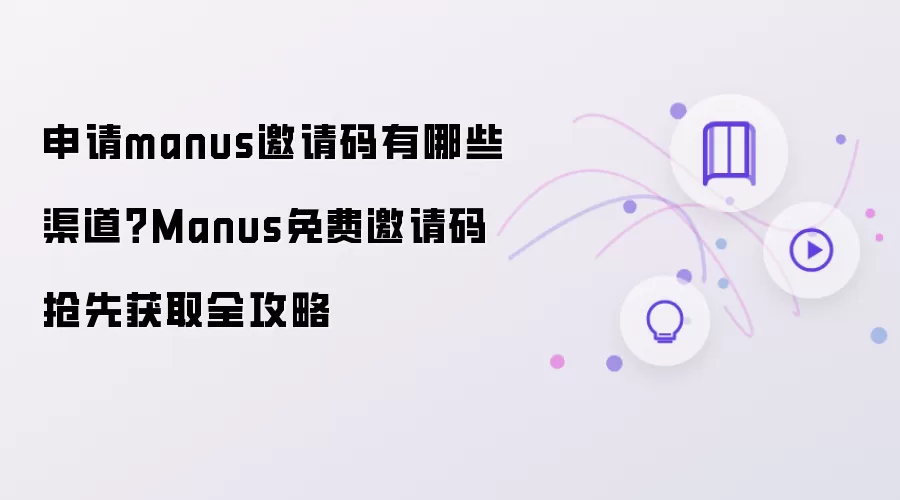 Manus邀请码申请渠道有哪些？Manus免费邀请码抢先获取全攻略