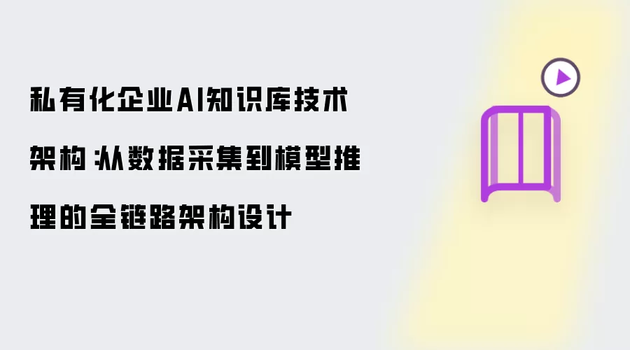 企业私有化AI知识库技术架构：从数据采集到模型推理的全链路架构设计