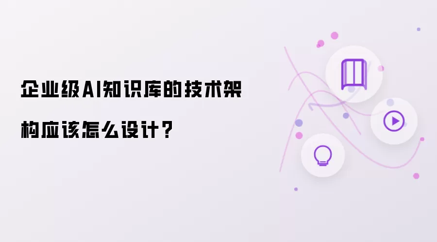 企业级AI知识库的技术架构应该怎么设计