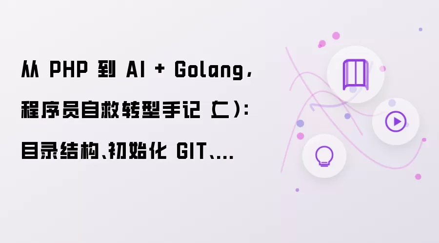 从 PHP 到 AI + Golang，程序员自救转型手记（二）：目录结构：初始化 GIT：设计并开发配置系统