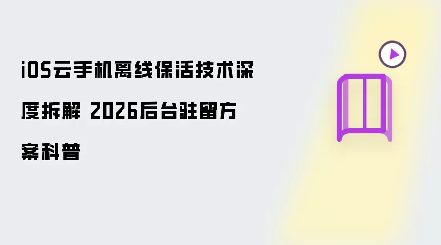 iOS云手机离线保活技术深度解析 2026后台驻留方案科普