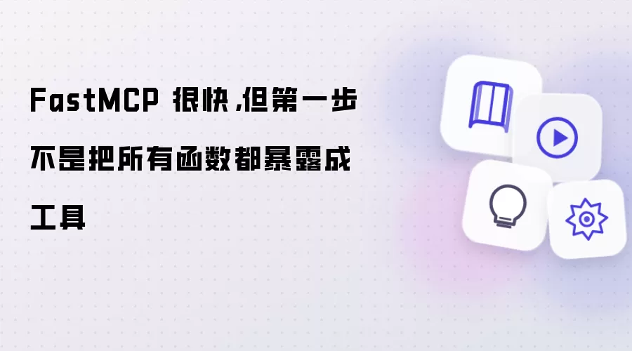 FastMCP 很快:但第一步不是把所有函数都暴露成工具