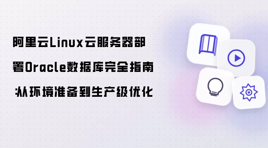 阿里云Linux云服务器部署Oracle数据库完全指南：从环境准备到生产级优化