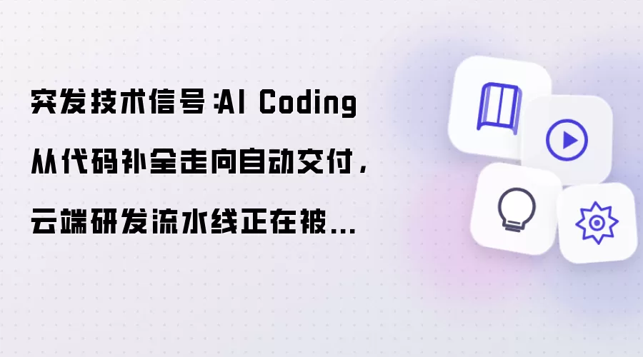 突发技术信号：AI Coding 从代码补全走向自动交付：云端研发流水线正在被重写