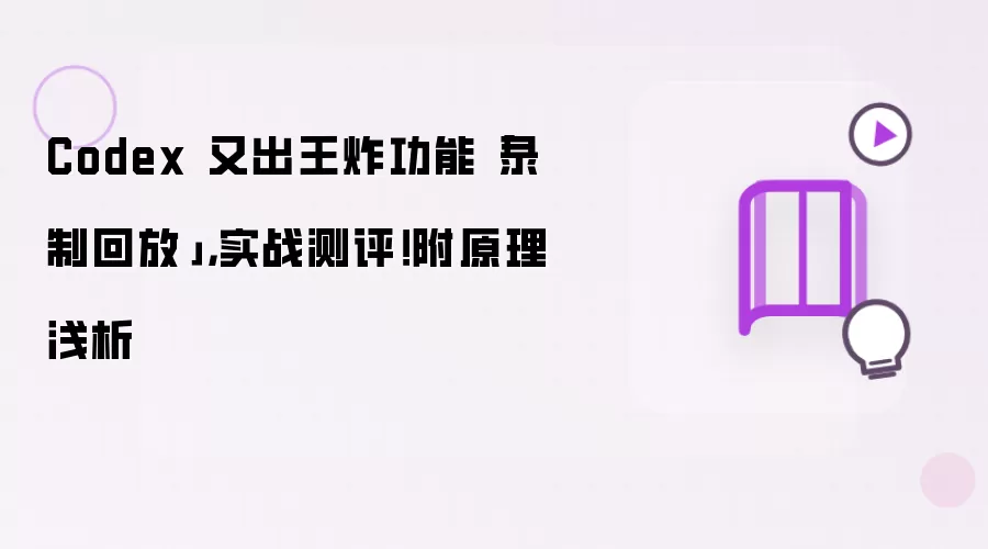 Codex 又出王炸功能录制回放：实战测评！附原理浅析
