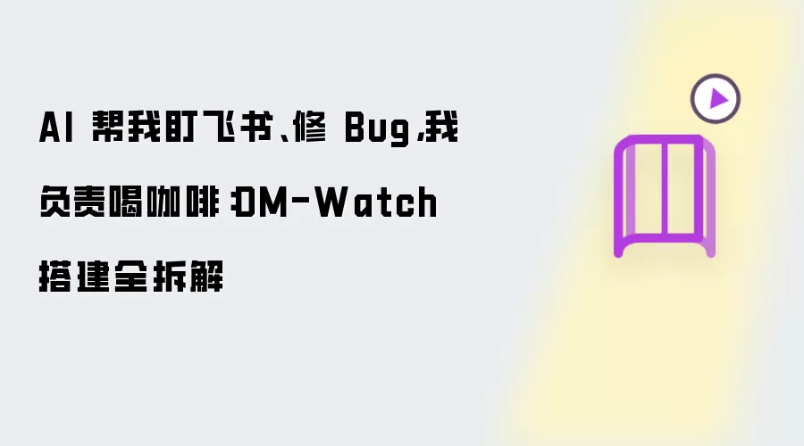 AI 帮我盯飞书 修 Bug 我负责喝咖啡：DM-Watch 搭建全拆解
