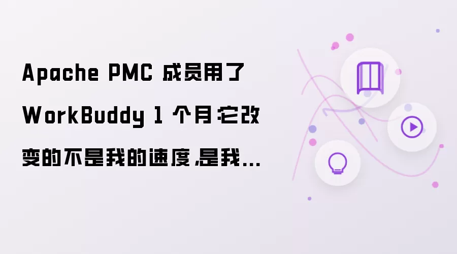 Apache PMC 成员用了 WorkBuddy 1 个月：它改变的不是我的速度而是我的决策方式