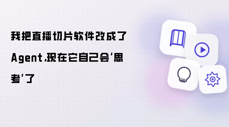 我把直播切片软件改成了Agent:现在它自己会思考了