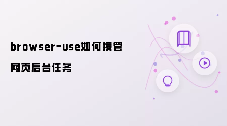 browser-use是如何接管网页后台任务的