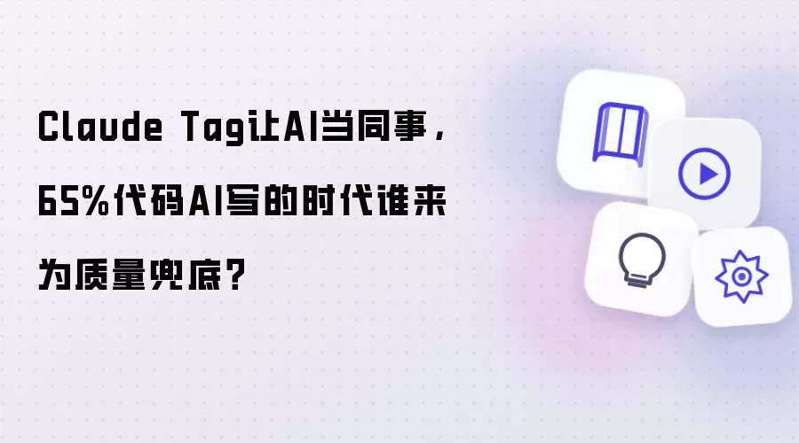 Claude Tag让AI当同事:65%代码AI写的时代谁来为质量兜底？
