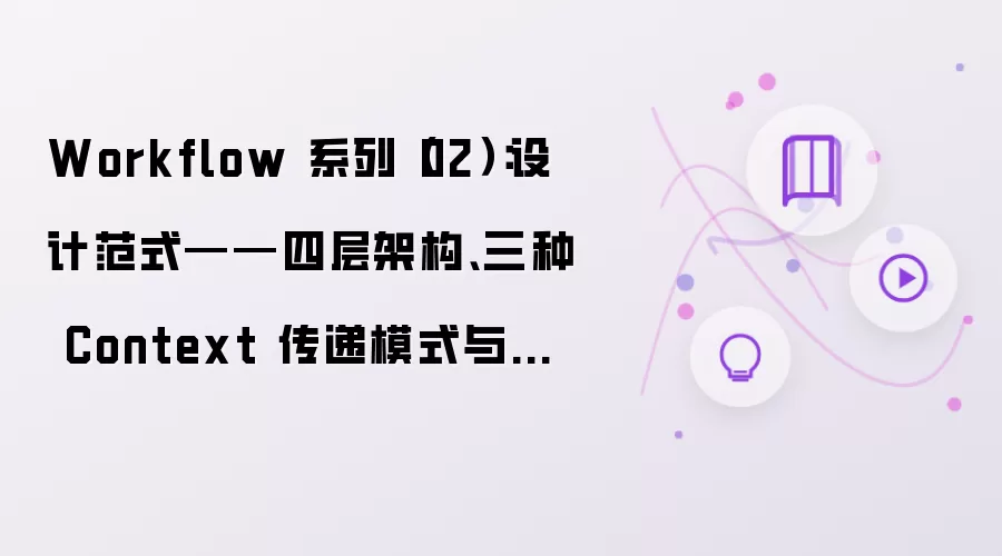 Workflow 系列 02：设计范式：四层架构、三种 Context 传递模式与确认门设计