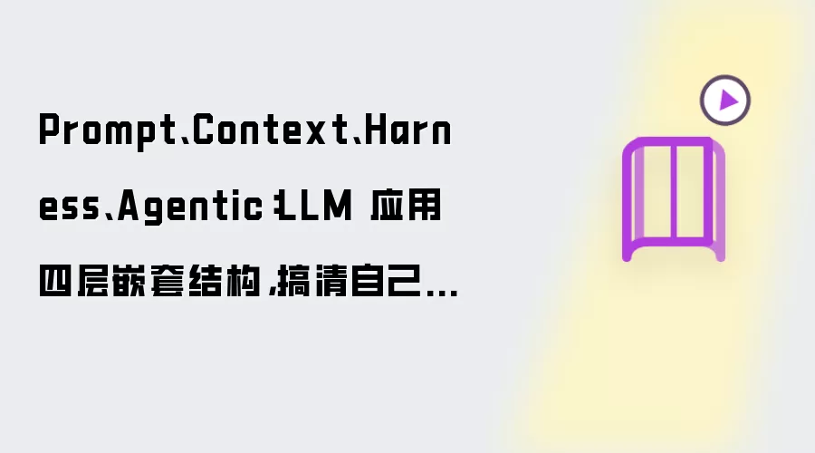 Prompt Context Harness Agentic：LLM 应用四层嵌套结构：搞清自己卡在哪一层