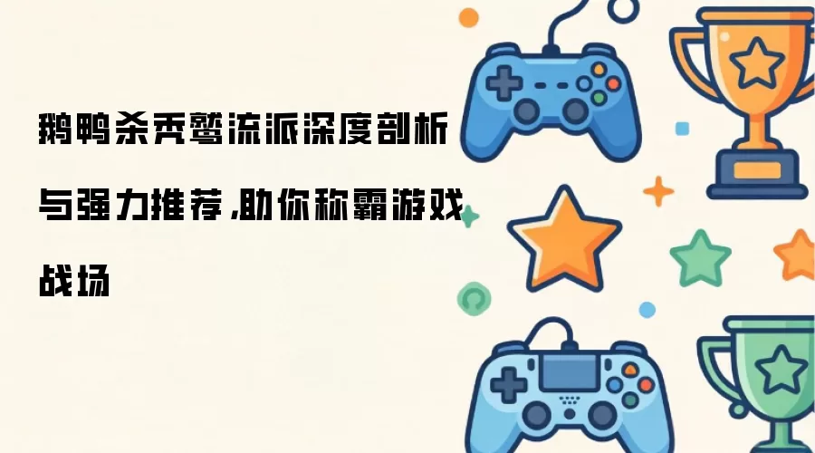 鹅鸭杀秃鹫流派深度剖析与强力推荐:助你称霸游戏战场