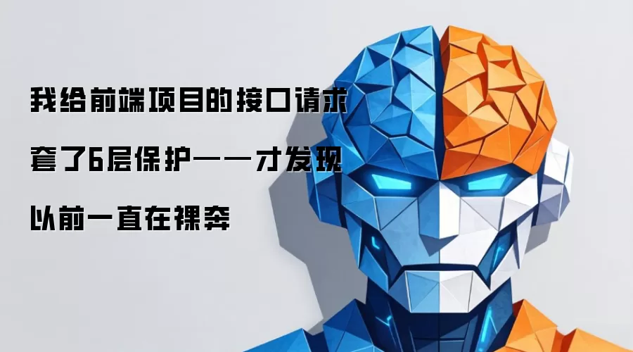 我给前端项目的接口请求上了6层保护——才发现以前一直在裸奔