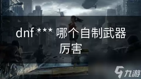 dnf里 哪个自制武器厉害