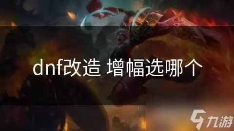 dnf改造增幅选哪个好