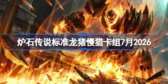炉石龙猪慢猎卡组7月2026全览