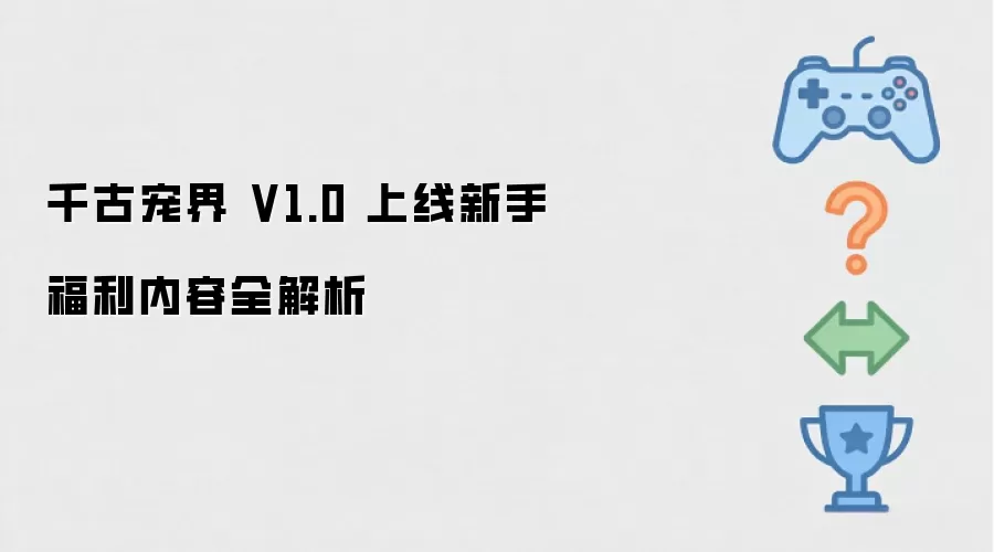 千古宠界 V1.0 上线 新手福利内容全解析