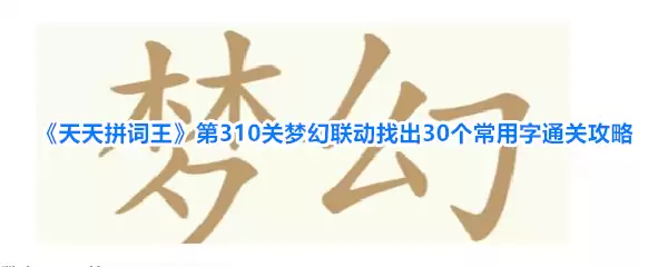 《天天拼词王》第310关梦幻联动找出30个常用字通关攻略