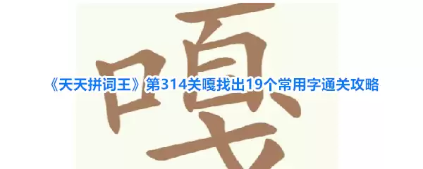 天天拼词王第314关嘎找出19个常用字通关攻略