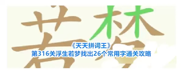 《天天拼词王》第316关浮生若梦找全26个常用字通关攻略