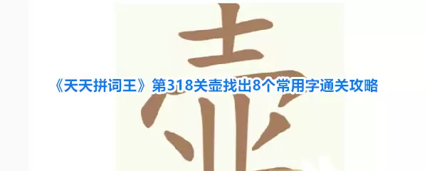 《天天拼词王》第318关壶找出8个常用字通关攻略