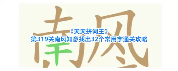 《天天拼词王》第319关南风知意找出32个常用字通关攻略