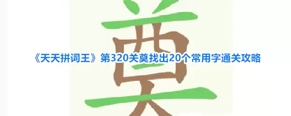 天天拼词王第320关奠找出20个常用字通关攻略