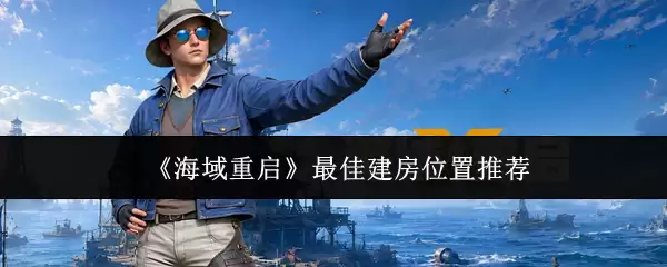 海域重启最佳建房位置推荐