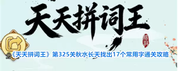 《天天拼词王》 第325关 秋水长天 找到17个常用字 通关攻略