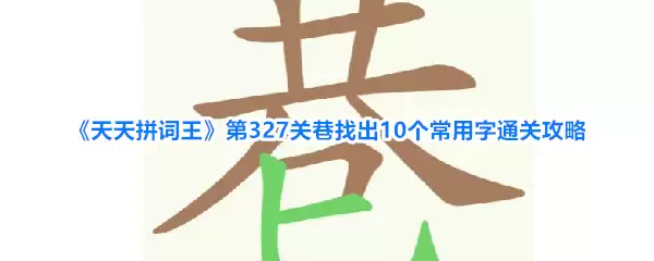 天天拼词王 第327关巷 找出10个常用字通关攻略