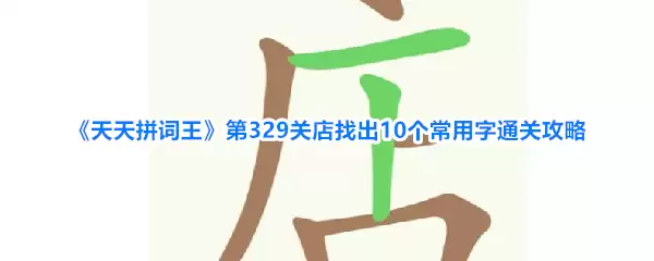 《天天拼词王》第329关店找出10个常用字通关攻略