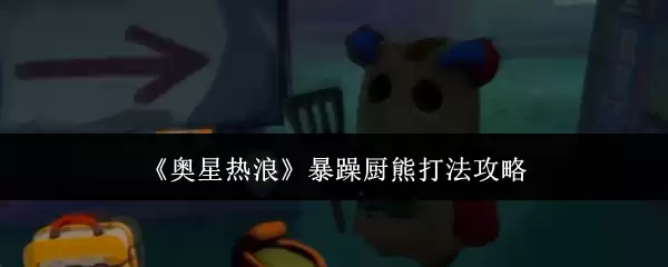 《奥星热浪》暴躁厨熊打法指南