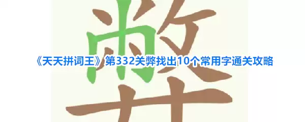 天天拼词王第332关弊找出10个常用字通关攻略