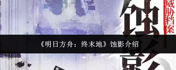 《明日方舟：终末地》蚀影解读