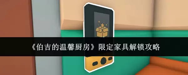伯吉的温馨厨房限定家具解锁攻略
