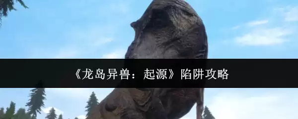 《龙岛异兽：起源》陷阱指南