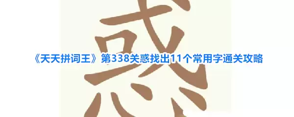 天天拼词王第338关惑找出11个常用字通关攻略