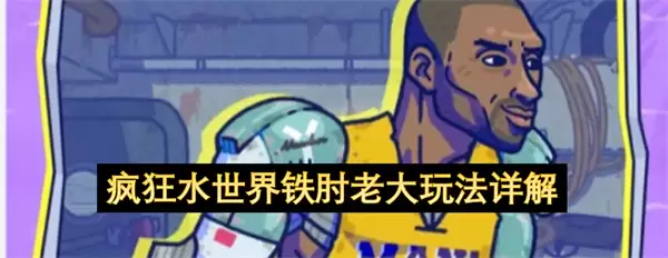 疯狂水世界铁肘老大玩法全解析