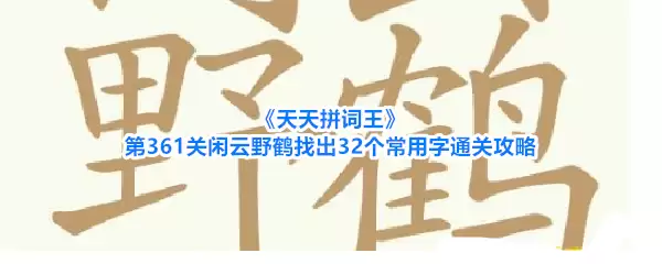天天拼词王第361关闲云野鹤找出32个常用字通关攻略